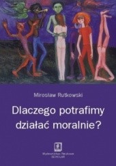 Okładka książki Dlaczego potrafimy działać moralnie? Mirosław Rutkowski