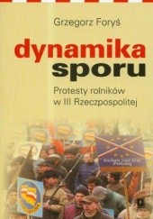 Okładka książki Dynamika sporu. Protesty rolników w III Rzeczpospolitej Foryś Grzegorz