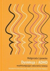 Okładka książki Dysleksja i ADHD - współwystępujące zaburzenia rozwoju Lipowska Małgorzata