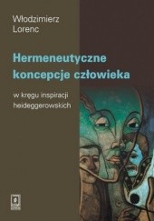Okładka książki Hermeneutyczne koncepcje człowieka w kręgu inspiracji heideggerowskich Lorenc Włodzimierz