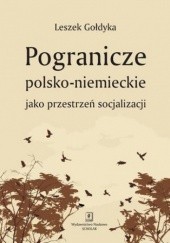 Okładka książki Pogranicze polsko-niemieckie jako przestrzeń socjalizacji Leszek Gołdyka