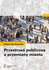 Okładka książki Przestrzeń publiczna a przemiany miasta Małgorzata Dymnicka