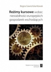 Okładka książki Reżimy kursowe wobec niestabilności europejskich gospodarek wschodzących Bogna Gawrońska-Nowak