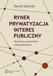 Okładka książki Rynek Prywatyzacja Interes publiczny Dawid Sześciło