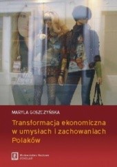 Okładka książki Transformacja ekonomiczna w umysłach i zachowaniach Polaków Maryla Goszczyńska