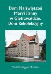 Okładka książki Dom Najświętszej Maryi Panny w Gietrzwałdzie. Dom Rekolekcyjny Bielawny Krzysztof