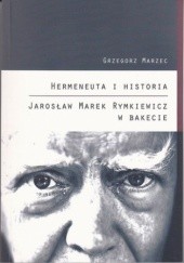 Okładka książki Hermeneuta i historia. Jarosław Marek Rymkiewicz w bakecie Grzegorz Marzec