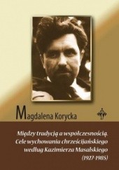 Okładka książki Między tradycją a współczesnością. Cele wychowania chrześcijańskiego według Kazimierza Masalskiego (1927-1985) Korycka Magdalena