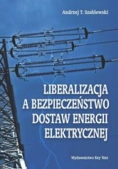 Okładka książki Liberalizacja a bezpieczeństwo dostaw energii elektrycznej T. Szablewski Andrzej