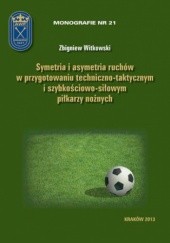 Okładka książki Symetria i asymetria ruchów w przygotowaniu techniczno-taktycznym i szybkościowo-siłowym piłkarzy nożnych Zbigniew Witkowski