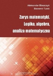 Okładka książki Zarys matematyki. Logika, algebra, analiza matematyczna Aleksander Błaszczyk, Sławomir Turek