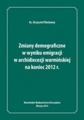 Okładka książki Zmiany demograficzne w wyniku emigracji w archidiecezji warmińskiej na koniec 2012 roku Bielawny Krzysztof