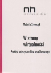 Okładka książki W stronę wirtualności. Praktyki artystyczne kina współczesnego Matylda Szewczyk