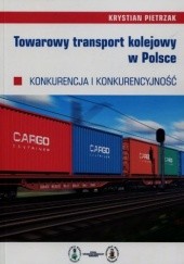 Okładka książki Towarowy transport kolejowy w Polsce. Konkurencja i konkurencyjność Pietrzak Krystian