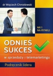Okładka książki Odnieś sukces w sprzedaży i telemarketingu. Podręcznik lidera Wojciech Chmielewski