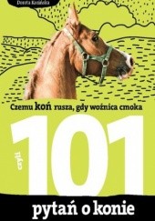 Okładka książki 101 pytań o konie, czyli czemu koń rusza, gdy woźnica cmoka Dorota Kozińska