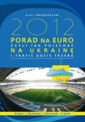 Okładka książki 2012 PORAD NA EURO, czyli jak pojechać na Ukrainę i trafić gdzie trzeba Piotr Pogorzelski