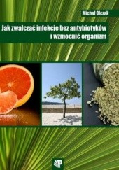 Okładka książki Jak zwalczać infekcje bez antybiotyków i wzmocnić organizm Olczak Michał