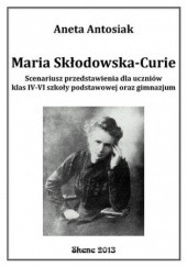 Okładka książki Maria Skłodowska-Curie. Scenariusz przedstawienia dla uczniów klas IV-VI szkoły podstawowej oraz gimnazjum Aneta Antosiak