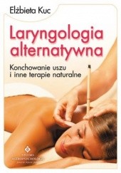 Okładka książki Laryngologia alternatywna. Konchowanie uszu i inne terapie naturalne Elżbieta Kuc