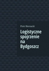 Okładka książki Logistyczne spojrzenie na Bydgoszcz Biernacki Piotr