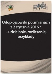 Okładka książki Urlop ojcowski po zmianach z 2 stycznia 2016 r. - udzielanie, rozliczanie, przykłady Bożena Lenart