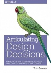 Articulating Design Decisions. Communicate with Stakeholders, Keep Your Sanity, and Deliver the Best User Experience