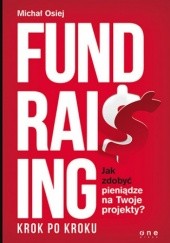 Okładka książki Fundraising krok po kroku. Jak zdobyć pieniądze na Twoje projekty? Osiej Michał