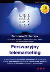 Okładka książki Perswazyjny telemarketing. 65 narzędzi sprzedaży i obsługi klienta przez telefon do zastosowania od zaraz. Wydanie II rozszerzone Bartłomiej Stolarczyk