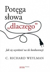 Okładka książki Potęga słowa dlaczego. Jak się wyróżnić na tle konkurencji C. Richard Weylman