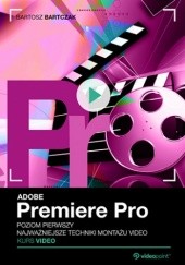 Okładka książki Adobe Premiere Pro. Kurs video. Poziom pierwszy. Najważniejsze techniki montażu video Bartczak Bartosz