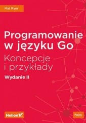 Okładka książki Programowanie w języku Go. Koncepcje i przykłady. Wydanie II Ryer Mat