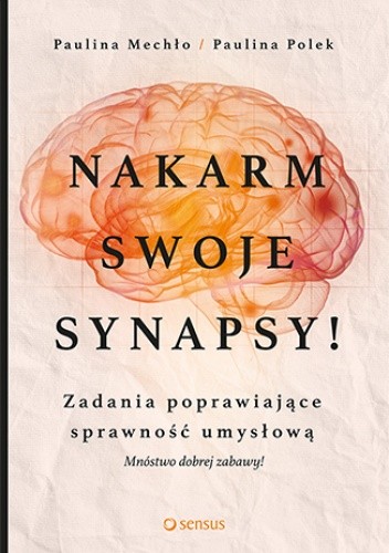 Okładka książki Nakarm swoje synapsy! Zadania poprawiające sprawność umysłową Paulina Mechło, Paulina Polek