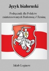 Okładka książki Język białoruski. Podręcznik dla Polaków zainteresowanych Białorusią i Ukrainą Jakub Łoginow