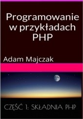 Okładka książki Programowanie w przykładach: PHP, Część 1: Składnia PHP Adam Majczak