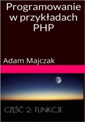 Okładka książki Programowanie w przykładach PHP Część 2: Tablice i Funkcje Adam Majczak