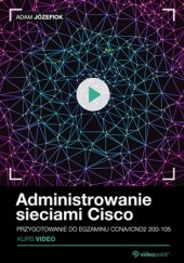 Administrowanie sieciami Cisco. Kurs video. Przygotowanie do egzaminu CCNA/ICND2 200-105