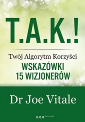 Okładka książki T.A.K.! - Twój Algorytm Korzyści. Wskazówki 15 wizjonerów Joe Vitale