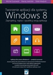 Okładka książki Tworzenie aplikacji dla systemu Windows 8. Zaprojektuj, napisz i opublikuj swoją aplikację Michał Guzowski, Maciej Jaskólski, Rafał Madycki