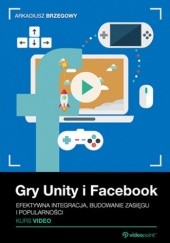 Okładka książki Gry Unity i Facebook. Efektywna integracja, budowanie zasięgu i popularności. Kurs video Arkadiusz Brzegowy