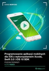 Okładka książki Programowanie aplikacji mobilnych dla iOS z wykorzystaniem Xcode, Swift 3.0 i iOS 10 SDK. Kurs video. Poziom pierwszy Dawid Borycki