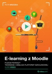 Okładka książki E-learning z Moodle. Kurs video. Poziom pierwszy. Tworzenie i obsługa platformy szkoleniowej Piotr Brzózka