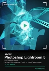 Okładka książki Adobe Photoshop Lightroom 5. Kurs video. Poziom pierwszy. Sekrety cyfrowej edycji i obróbki zdjęć Różalski Rafał