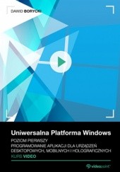 Okładka książki Uniwersalna Platforma Windows. Kurs video. Poziom pierwszy. Programowanie aplikacji dla urządzeń desktopowych, mobilnych i holograficznych Dawid Borycki