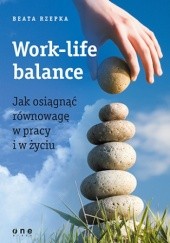 Okładka książki Work-life balance. Jak osiągnąć równowagę w pracy i w życiu Beata Rzepka