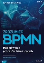 Okładka książki Zrozumieć BPMN. Modelowanie procesów biznesowych. Wydanie 2 rozszerzone Szymon Drejewicz