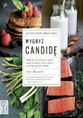 Wygryź Candidę. 140 przepisów na pyszne i zdrowe śniadania, obiady, kolacje i desery zwalczające grzyby Candida