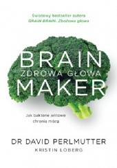 Okładka książki Brain Maker. Zdrowa głowa. Jak bakterie jelitowe chronią mózg Kristin Lobergi, David Perlmutter