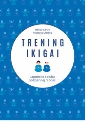 Okładka książki Trening ikigai. Japońska sztuka codziennej radości Hector García-Molina, Francesc Miralles Contijoch