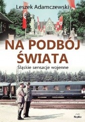 Okładka książki Na podbój świata. Śląskie sensacje wojenne Leszek Adamczewski